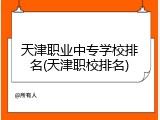 天津职业中专学校排名(天津职校排名)
