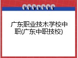 广东职业技木学校中职(广东中职技校)