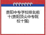 贵阳中专学校排名前十(贵阳顶尖中专院校十强)