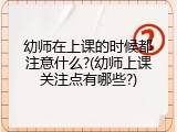 幼师在上课的时候都注意什么?(幼师上课关注点有哪些?)