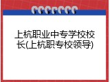 上杭职业中专学校校长(上杭职专校领导)