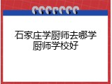 石家庄学厨师去哪学厨师学校好