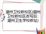 潮州卫校新校区(潮州卫校新校区改写后：潮州卫生学校新址)