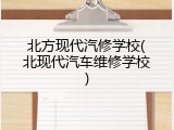 北方现代汽修学校(北现代汽车维修学校)