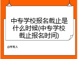 中专学校报名截止是什么时候(中专学校截止报名时间)