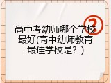 高中考幼师哪个学校最好(高中幼师教育最佳学校是？)