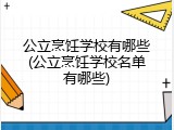 公立烹饪学校有哪些(公立烹饪学校名单有哪些)