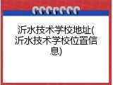 沂水技术学校地址(沂水技术学校位置信息)