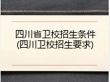 四川省卫校招生条件(四川卫校招生要求)