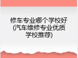 修车专业哪个学校好(汽车维修专业优质学校推荐)