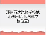 郑州万达汽修学校地址(郑州万达汽修学校位置)
