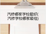 汽修哪家学校最好(汽修学校哪家最佳)