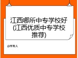 江西哪所中专学校好(江西优质中专学校推荐)