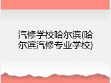汽修学校哈尔滨(哈尔滨汽修专业学校)