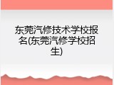 东莞汽修技术学校报名(东莞汽修学校招生)