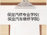 保定汽修专业学校(保定汽车维修学院)