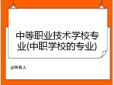 中等职业技术学校专业(中职学校的专业)