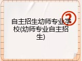 自主招生幼师专业学校(幼师专业自主招生)