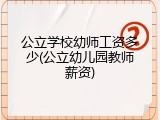 公立学校幼师工资多少(公立幼儿园教师薪资)