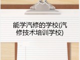 能学汽修的学校(汽修技术培训学校)
