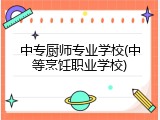 中专厨师专业学校(中等烹饪职业学校)