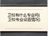 卫校有什么专业吗(卫校专业设置情况)
