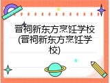 晋祠新东方烹饪学校(晋祠新东方烹饪学校)