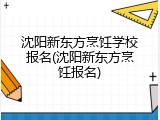 沈阳新东方烹饪学校报名(沈阳新东方烹饪报名)