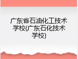 广东省石油化工技术学校(广东石化技术学校)