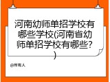 河南幼师单招学校有哪些学校(河南省幼师单招学校有哪些？)