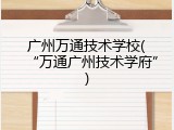 广州万通技术学校(“万通广州技术学府”)