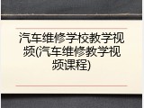 汽车维修学校教学视频(汽车维修教学视频课程)