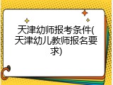 天津幼师报考条件(天津幼儿教师报名要求)