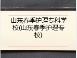山东春季护理专科学校(山东春季护理专校)