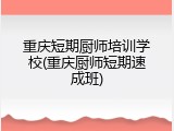 重庆短期厨师培训学校(重庆厨师短期速成班)