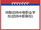 师联幼师中等职业学校(幼师中职联校)
