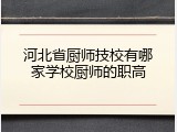 河北省厨师技校有哪家学校厨师的职高