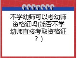 不学幼师可以考幼师资格证吗(能否不学幼师直接考取资格证？)