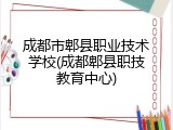 成都市郫县职业技术学校(成都郫县职技教育中心)