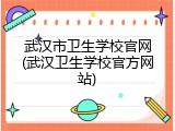 武汉市卫生学校官网(武汉卫生学校官方网站)