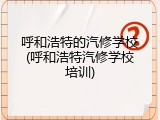 呼和浩特的汽修学校(呼和浩特汽修学校培训)