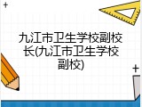 九江市卫生学校副校长(九江市卫生学校副校)