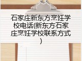 石家庄新东方烹饪学校电话(新东方石家庄烹饪学校联系方式)