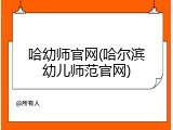 哈幼师官网(哈尔滨幼儿师范官网)