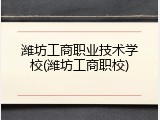 潍坊工商职业技术学校(潍坊工商职校)
