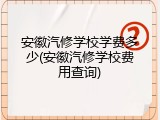 安徽汽修学校学费多少(安徽汽修学校费用查询)