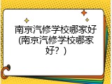 南京汽修学校哪家好(南京汽修学校哪家好？)