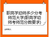 职高学幼师多少分考师范大学(职高学幼师考师范分数要求)