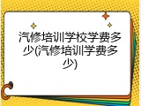 汽修培训学校学费多少(汽修培训学费多少)