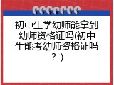 初中生学幼师能拿到幼师资格证吗(初中生能考幼师资格证吗？)